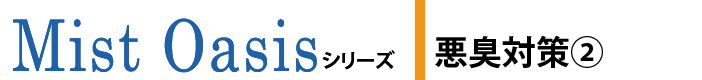 ミストオアシスシリーズ 悪臭対策