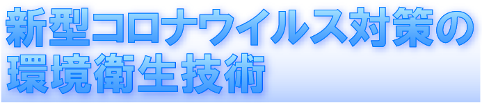 新型コロナウイルス対策の環境衛生技術